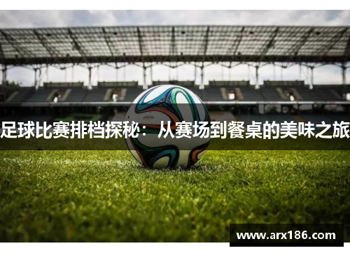 足球比赛排档探秘：从赛场到餐桌的美味之旅