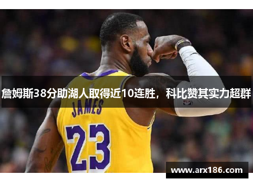 詹姆斯38分助湖人取得近10连胜，科比赞其实力超群