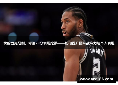 快船力克马刺，乔治28分表现抢眼——如何提升团队战斗力与个人表现