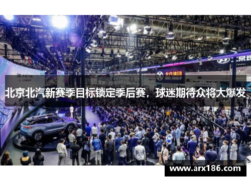北京北汽新赛季目标锁定季后赛，球迷期待众将大爆发