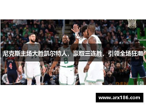 尼克斯主场大胜凯尔特人，豪取三连胜，引领全场狂潮