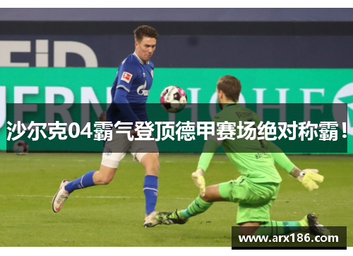沙尔克04霸气登顶德甲赛场绝对称霸！