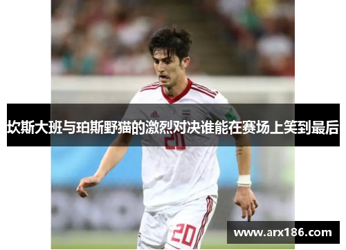 坎斯大班与珀斯野猫的激烈对决谁能在赛场上笑到最后