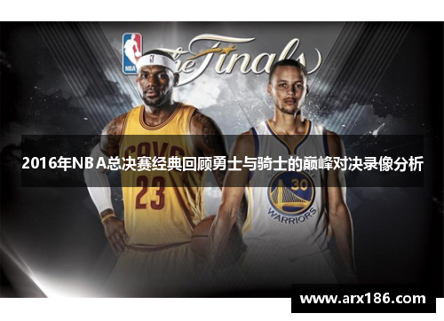 2016年NBA总决赛经典回顾勇士与骑士的巅峰对决录像分析