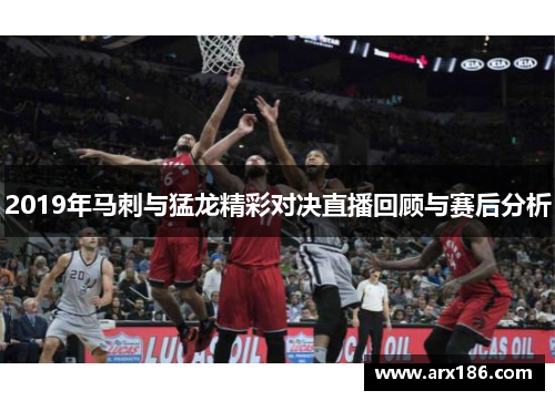 2019年马刺与猛龙精彩对决直播回顾与赛后分析