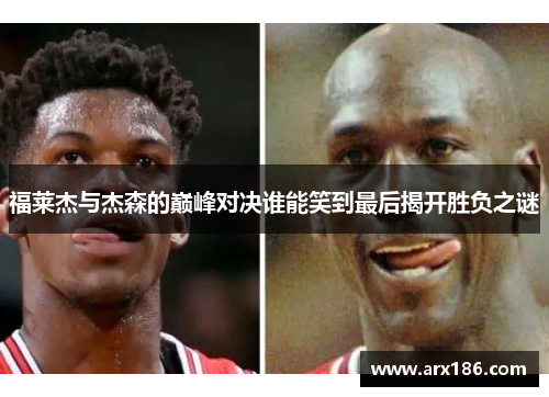 福莱杰与杰森的巅峰对决谁能笑到最后揭开胜负之谜