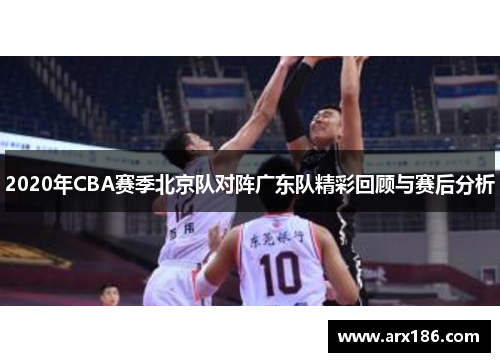 2020年CBA赛季北京队对阵广东队精彩回顾与赛后分析