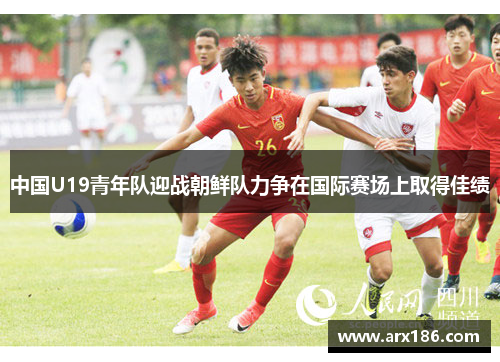 中国U19青年队迎战朝鲜队力争在国际赛场上取得佳绩