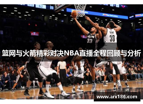 篮网与火箭精彩对决NBA直播全程回顾与分析
