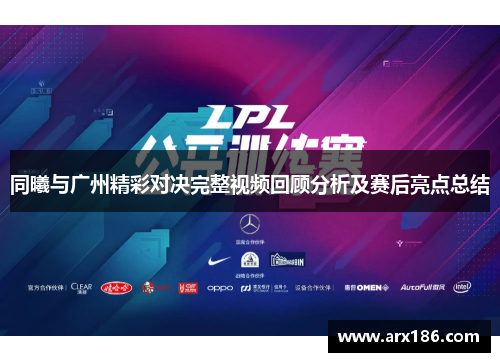 同曦与广州精彩对决完整视频回顾分析及赛后亮点总结