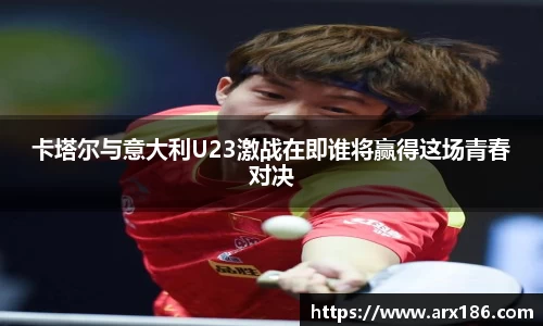 xingkong.com卡塔尔与意大利U23激战在即谁将赢得这场青春对决