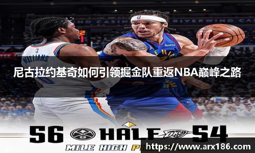 xingkong.com尼古拉约基奇如何引领掘金队重返NBA巅峰之路